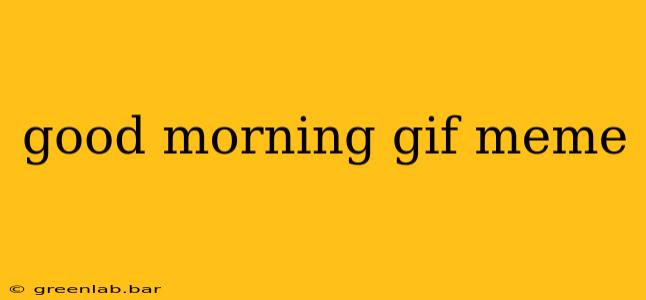 good morning gif meme