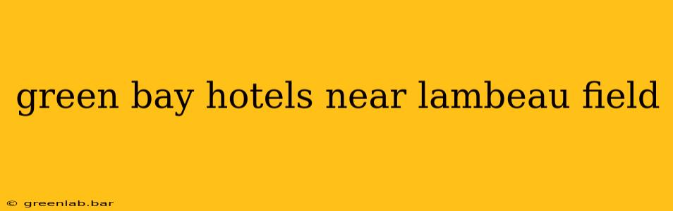 green bay hotels near lambeau field