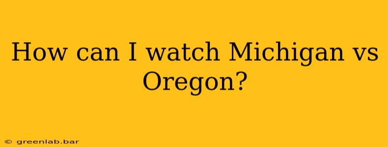 How can I watch Michigan vs Oregon?