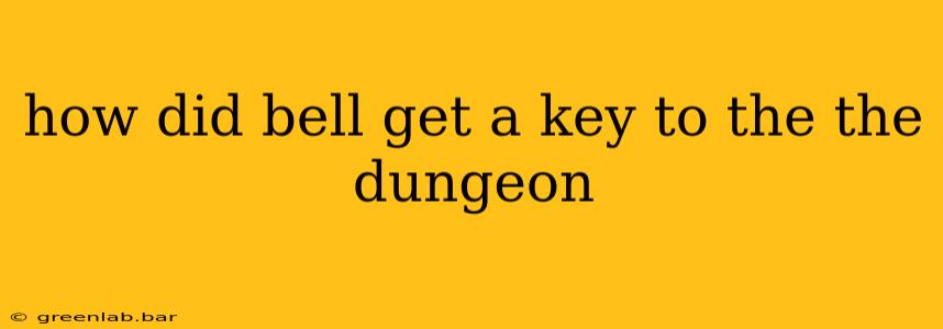 how did bell get a key to the the dungeon