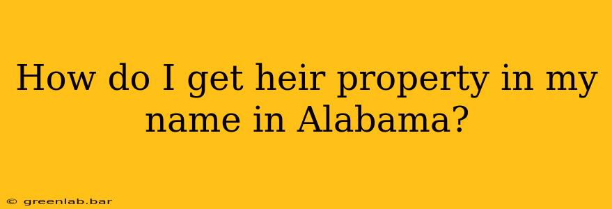 How do I get heir property in my name in Alabama?