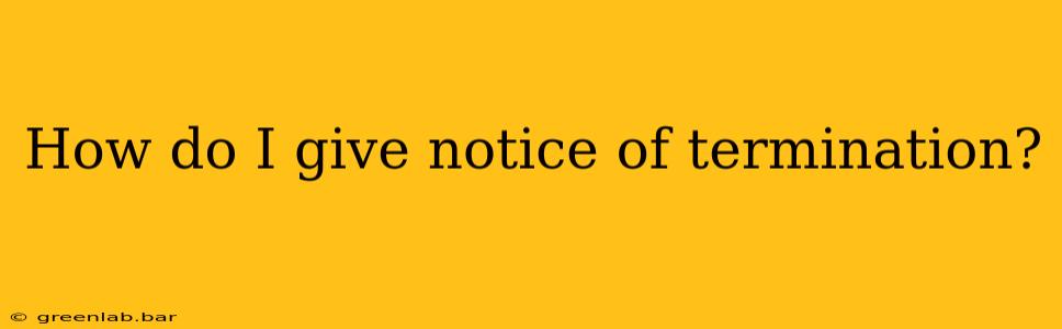 How do I give notice of termination?