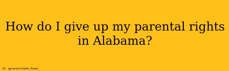 How do I give up my parental rights in Alabama?