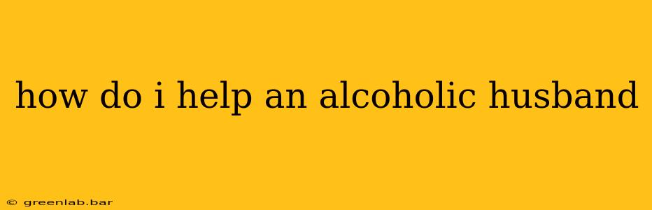 how do i help an alcoholic husband