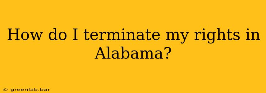 How do I terminate my rights in Alabama?