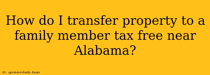 How do I transfer property to a family member tax free near Alabama?