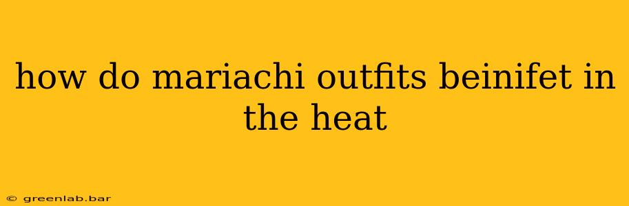 how do mariachi outfits beinifet in the heat