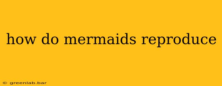 how do mermaids reproduce