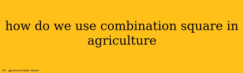 how do we use combination square in agriculture