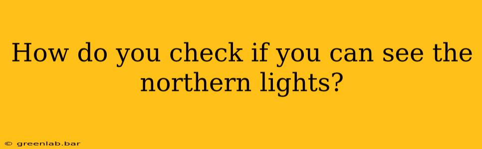 How do you check if you can see the northern lights?