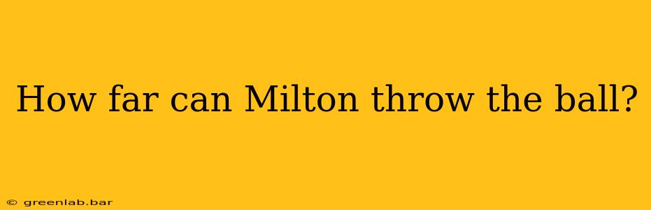 How far can Milton throw the ball?