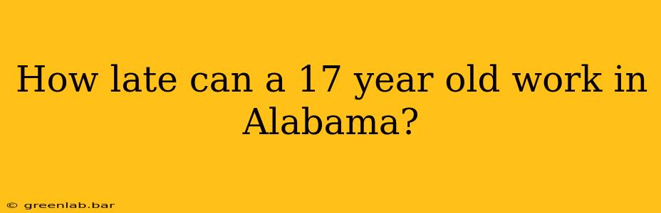 How late can a 17 year old work in Alabama?