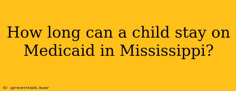 How long can a child stay on Medicaid in Mississippi?