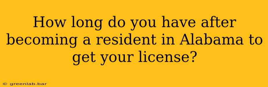 How long do you have after becoming a resident in Alabama to get your license?