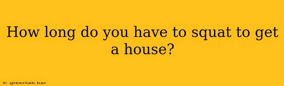 How long do you have to squat to get a house?