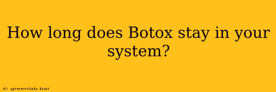 How long does Botox stay in your system?