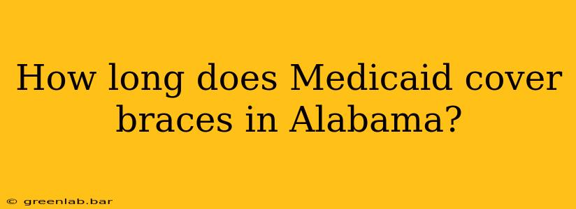 How long does Medicaid cover braces in Alabama?