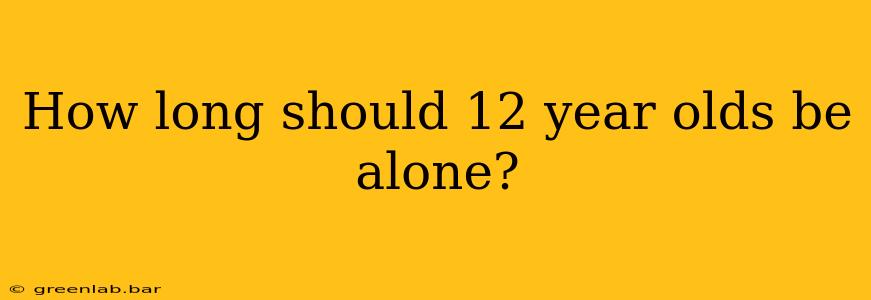 How long should 12 year olds be alone?