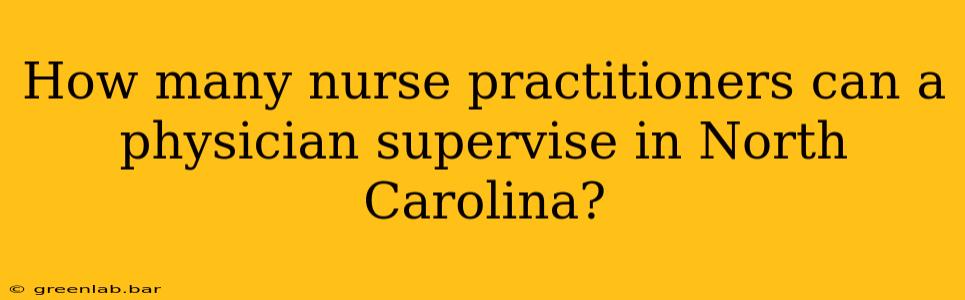 How many nurse practitioners can a physician supervise in North Carolina?