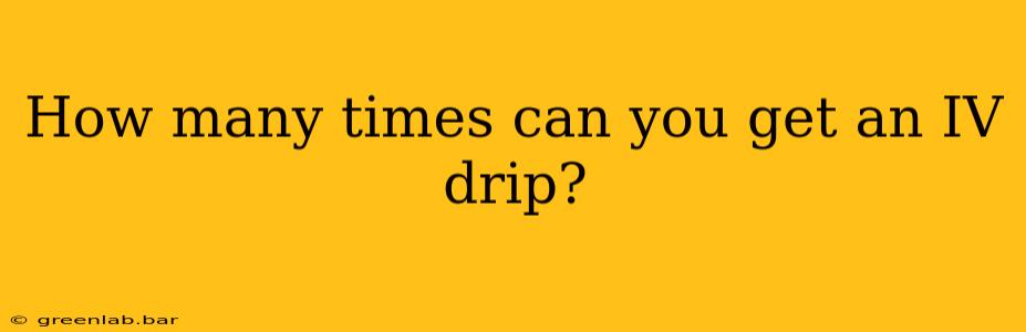 How many times can you get an IV drip?