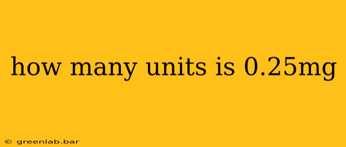 how many units is 0.25mg