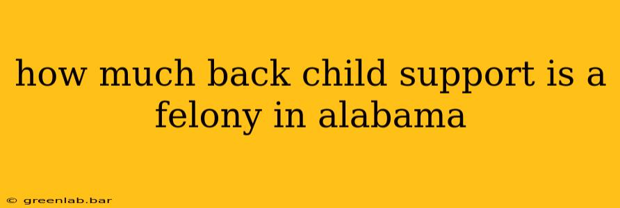 how much back child support is a felony in alabama