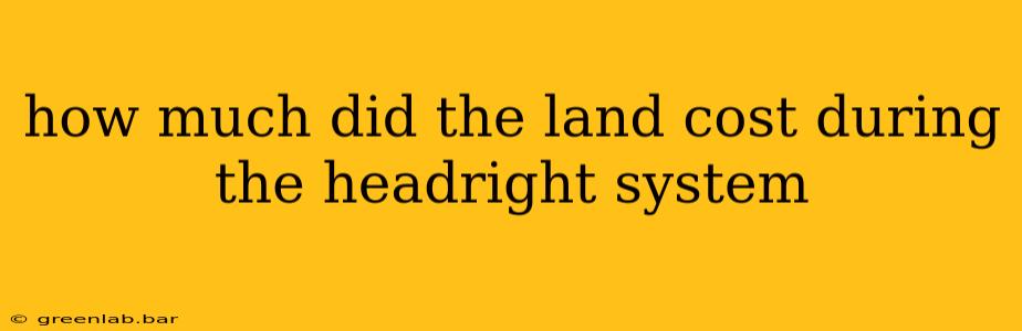 how much did the land cost during the headright system