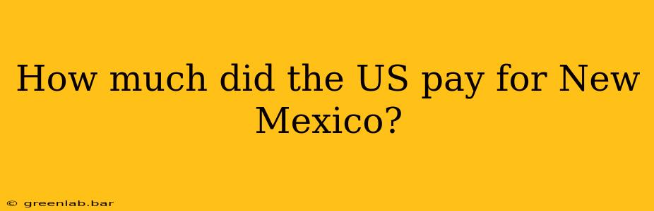 How much did the US pay for New Mexico?