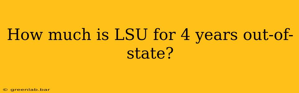 How much is LSU for 4 years out-of-state?