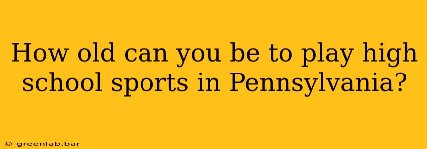 How old can you be to play high school sports in Pennsylvania?