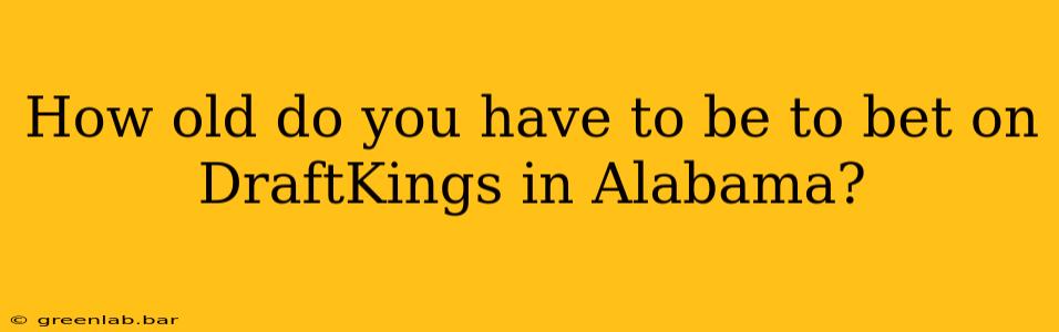 How old do you have to be to bet on DraftKings in Alabama?