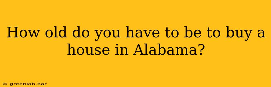 How old do you have to be to buy a house in Alabama?