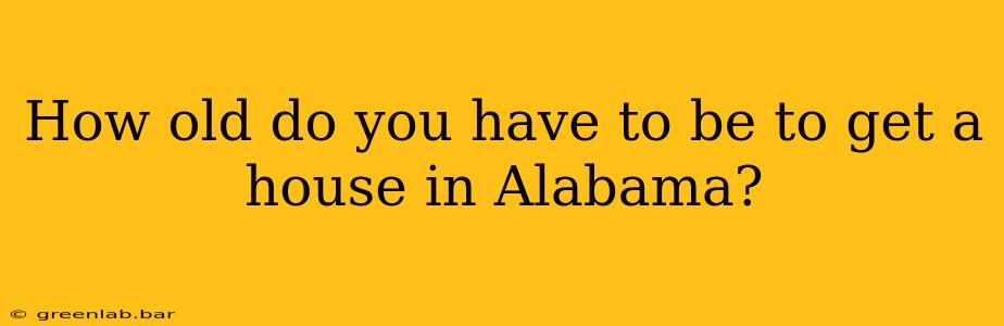 How old do you have to be to get a house in Alabama?