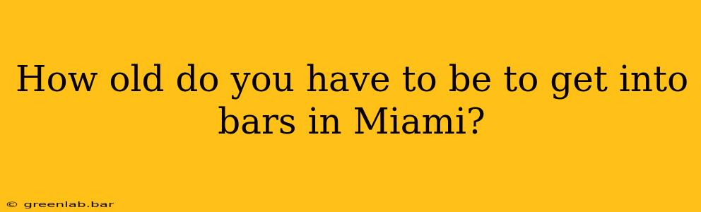 How old do you have to be to get into bars in Miami?