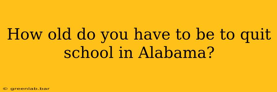 How old do you have to be to quit school in Alabama?