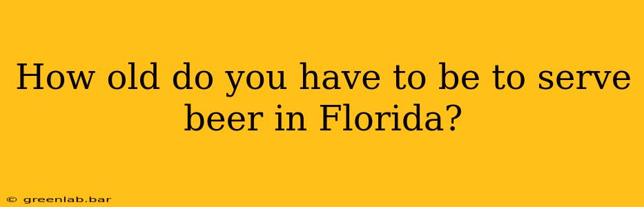 How old do you have to be to serve beer in Florida?