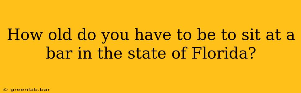 How old do you have to be to sit at a bar in the state of Florida?