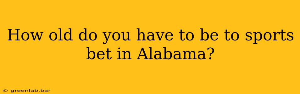 How old do you have to be to sports bet in Alabama?