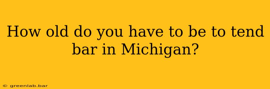 How old do you have to be to tend bar in Michigan?