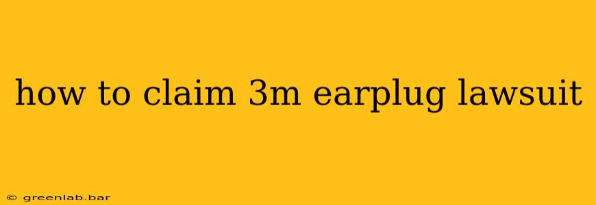 how to claim 3m earplug lawsuit