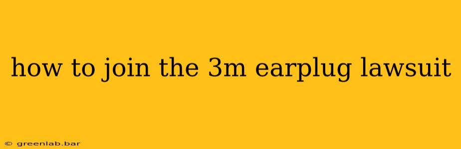 how to join the 3m earplug lawsuit