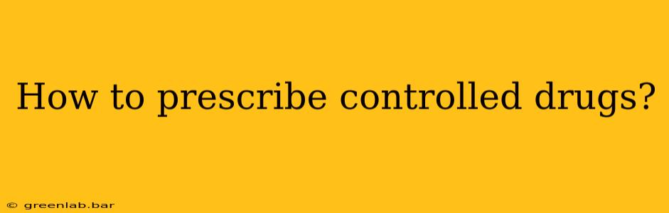 How to prescribe controlled drugs?