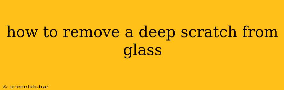 how to remove a deep scratch from glass