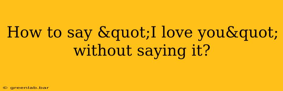 How to say &quot;I love you&quot; without saying it?