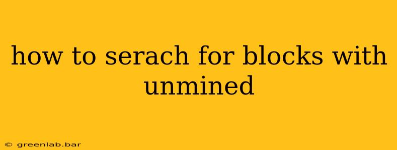 how to serach for blocks with unmined