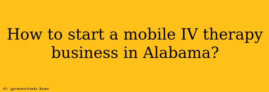 How to start a mobile IV therapy business in Alabama?