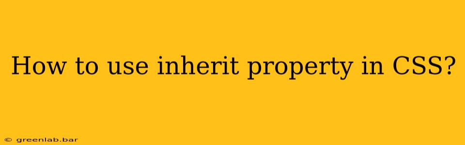 How to use inherit property in CSS?