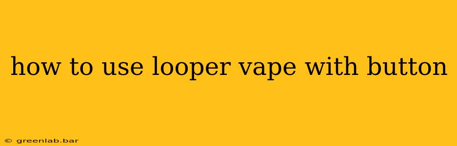 how to use looper vape with button