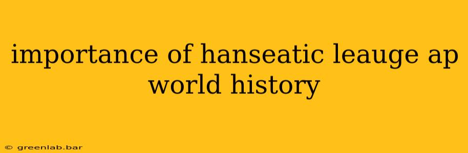 importance of hanseatic leauge ap world history