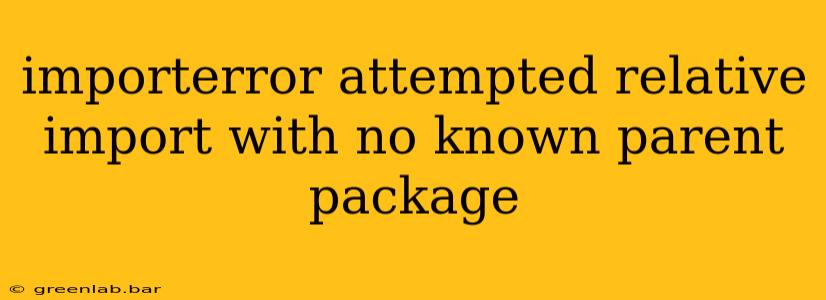 importerror attempted relative import with no known parent package